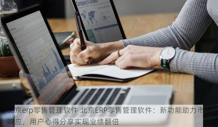 北京erp零售管理软件 北京ERP零售管理软件：新功能助力市场响应，用户心得分享实现业绩翻倍