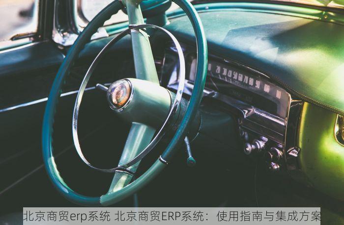 北京商贸erp系统 北京商贸ERP系统：使用指南与集成方案