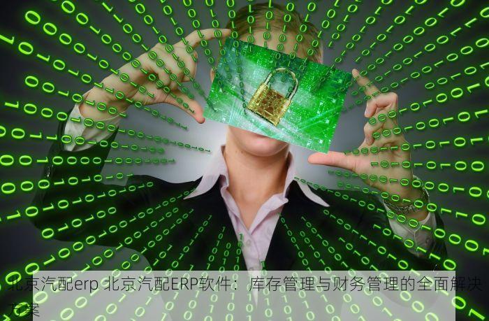 北京汽配erp 北京汽配ERP软件：库存管理与财务管理的全面解决方案