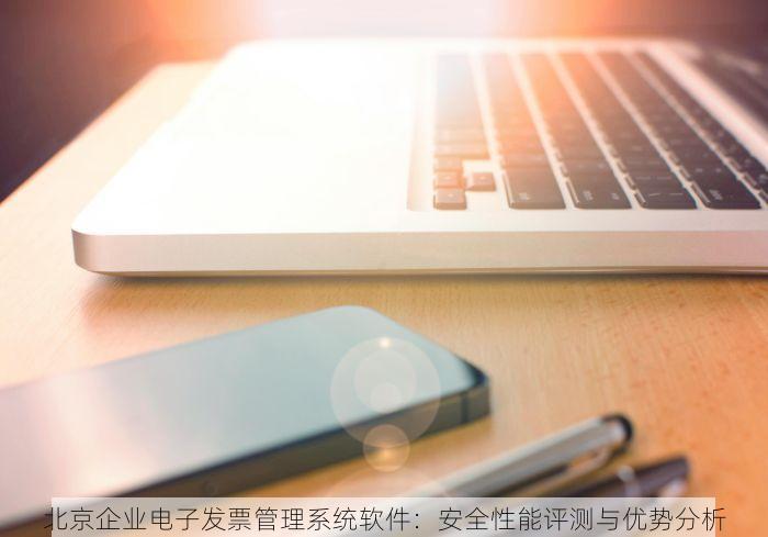 北京企业电子发票管理系统软件：安全性能评测与优势分析