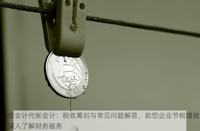 北京会计代帐会计：税收筹划与常见问题解答，助您企业节税增效，深入了解财务服务