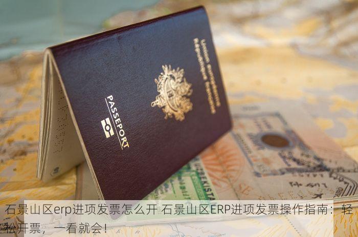 石景山区erp进项发票怎么开 石景山区ERP进项发票操作指南：轻松开票，一看就会！