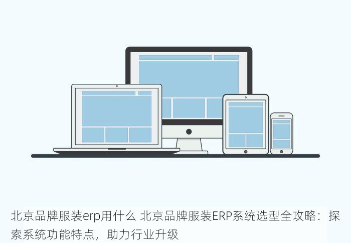 北京品牌服装erp用什么 北京品牌服装ERP系统选型全攻略：探索系统功能特点，助力行业升级