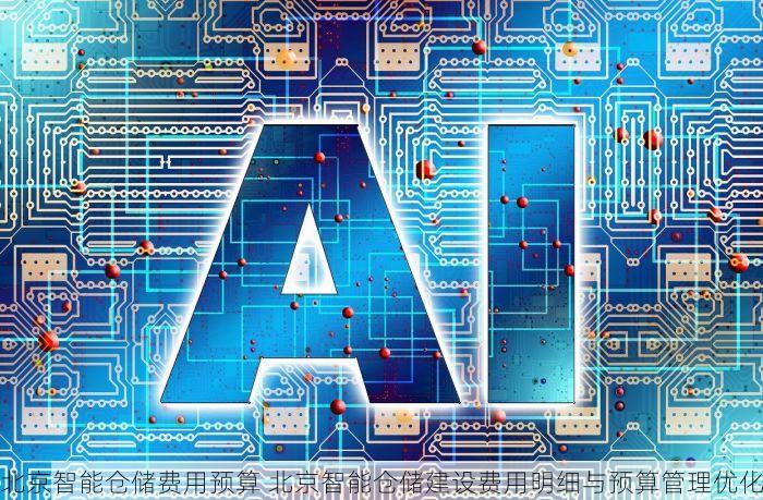 北京智能仓储费用预算 北京智能仓储建设费用明细与预算管理优化