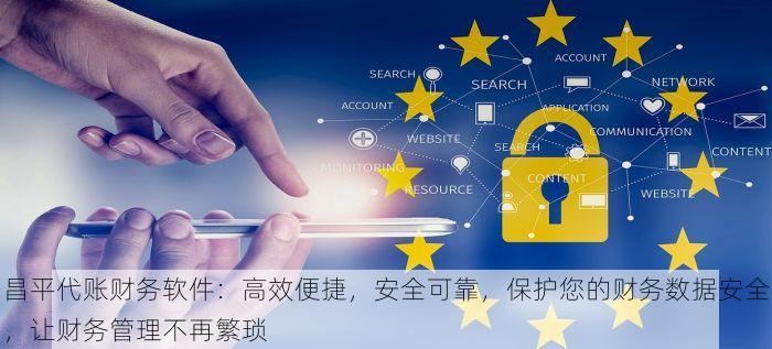 昌平代账财务软件：高效便捷，安全可靠，保护您的财务数据安全，让财务管理不再繁琐