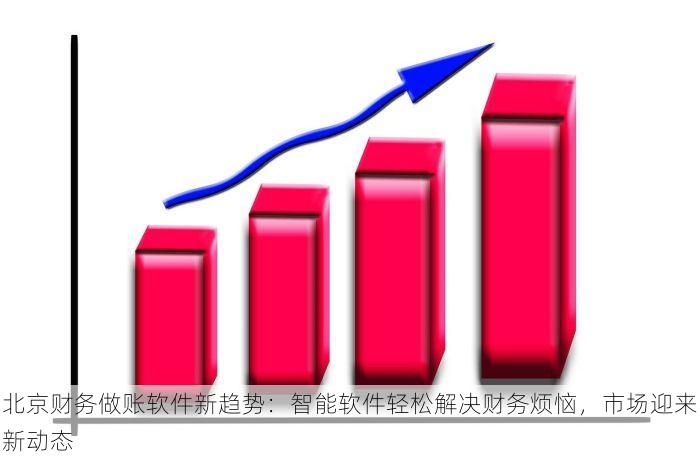 北京财务做账软件新趋势：智能软件轻松解决财务烦恼，市场迎来新动态