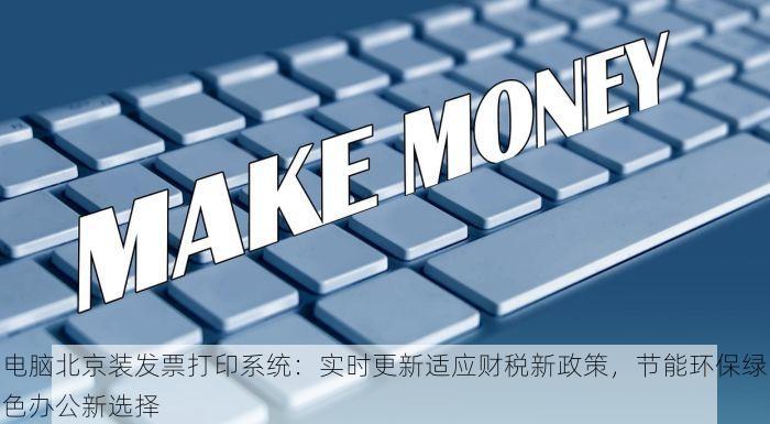 电脑北京装发票打印系统：实时更新适应财税新政策，节能环保绿色办公新选择