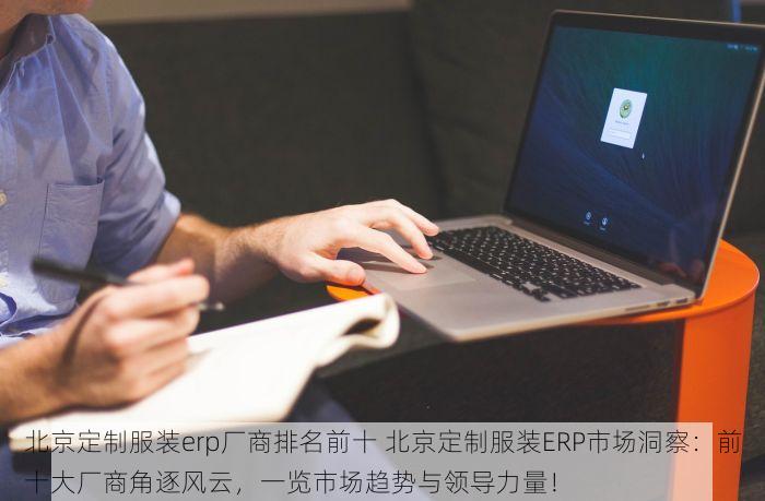 北京定制服装erp厂商排名前十 北京定制服装ERP市场洞察：前十大厂商角逐风云，一览市场趋势与领导力量！