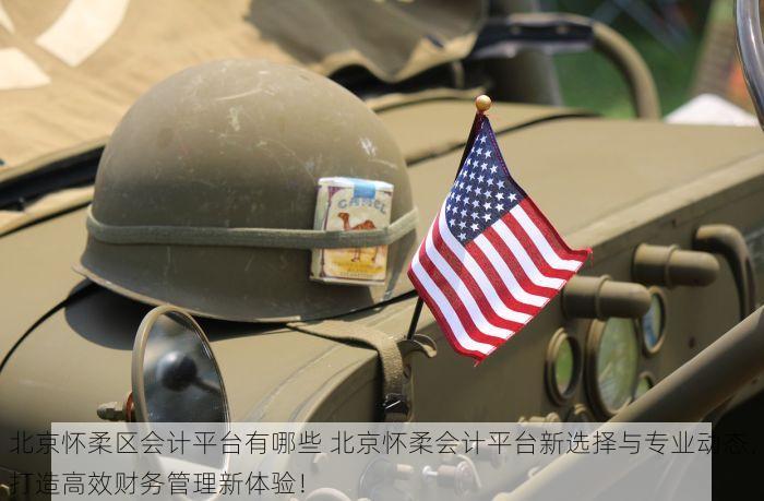 北京怀柔区会计平台有哪些 北京怀柔会计平台新选择与专业动态，打造高效财务管理新体验！
