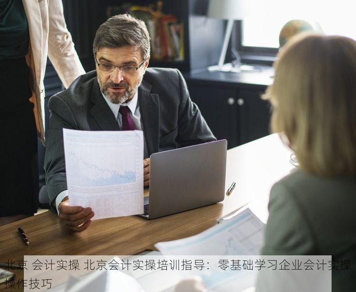 北京 会计实操 北京会计实操培训指导：零基础学习企业会计实操操作技巧