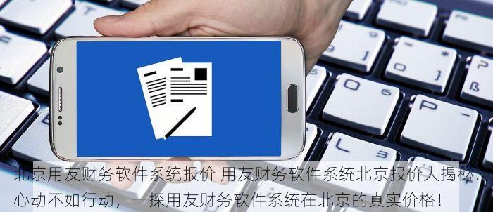 北京用友财务软件系统报价 用友财务软件系统北京报价大揭秘：心动不如行动，一探用友财务软件系统在北京的真实价格！