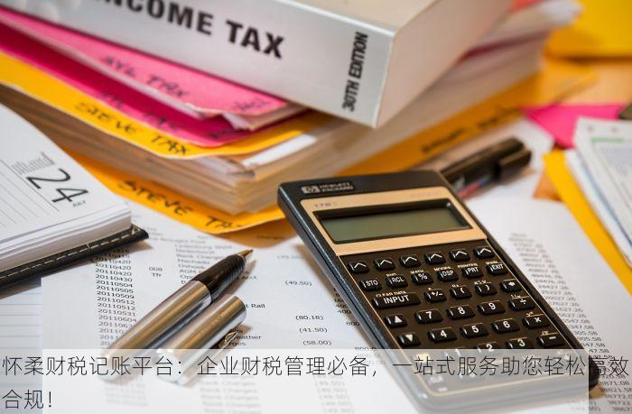 怀柔财税记账平台：企业财税管理必备，一站式服务助您轻松高效合规！