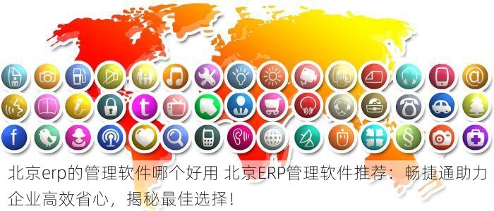 北京erp的管理软件哪个好用 北京ERP管理软件推荐：畅捷通助力企业高效省心，揭秘最佳选择！