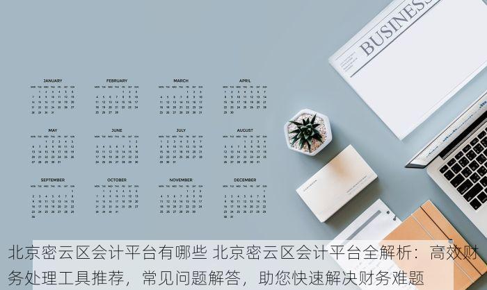 北京密云区会计平台有哪些 北京密云区会计平台全解析：高效财务处理工具推荐，常见问题解答，助您快速解决财务难题