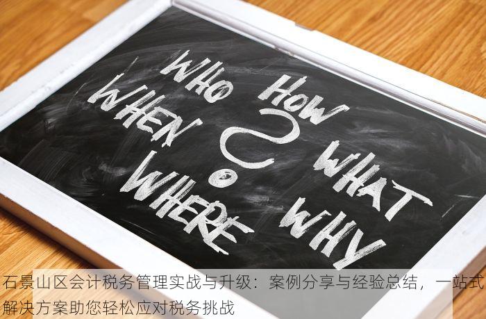 石景山区会计税务管理实战与升级：案例分享与经验总结，一站式解决方案助您轻松应对税务挑战