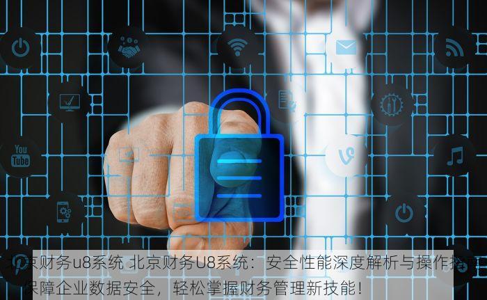 北京财务u8系统 北京财务U8系统：安全性能深度解析与操作指南，保障企业数据安全，轻松掌握财务管理新技能！