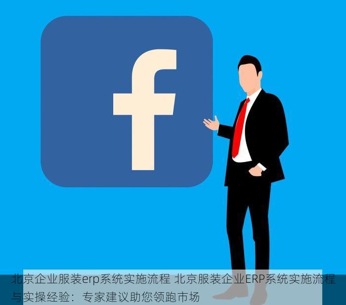 北京企业服装erp系统实施流程 北京服装企业ERP系统实施流程与实操经验：专家建议助您领跑市场
