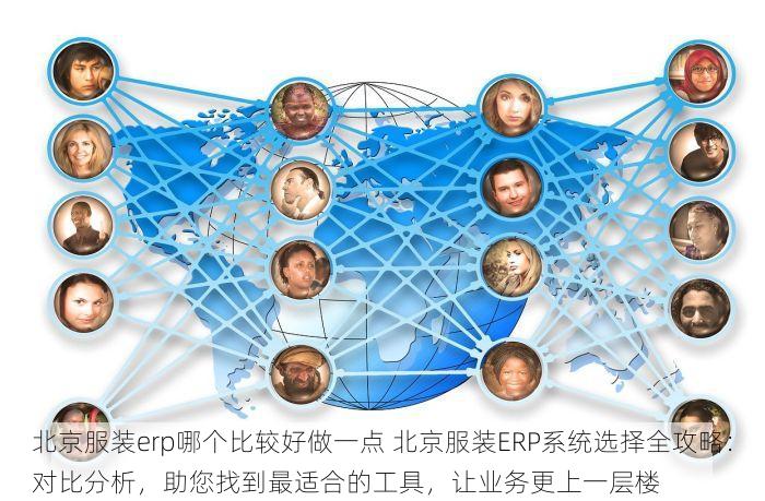 北京服装erp哪个比较好做一点 北京服装ERP系统选择全攻略：对比分析，助您找到最适合的工具，让业务更上一层楼