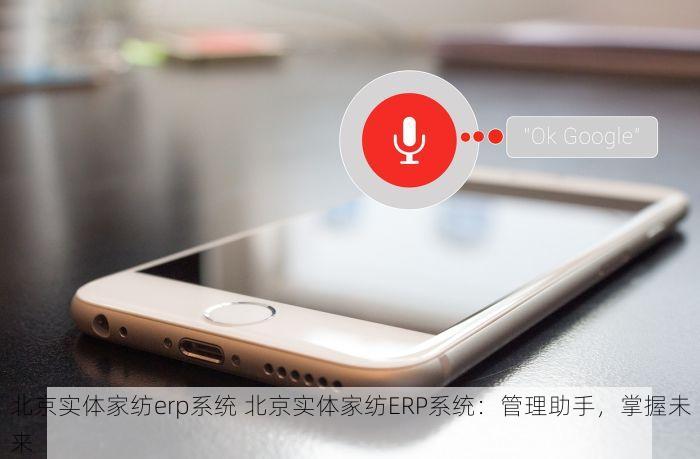 北京实体家纺erp系统 北京实体家纺ERP系统：管理助手，掌握未来