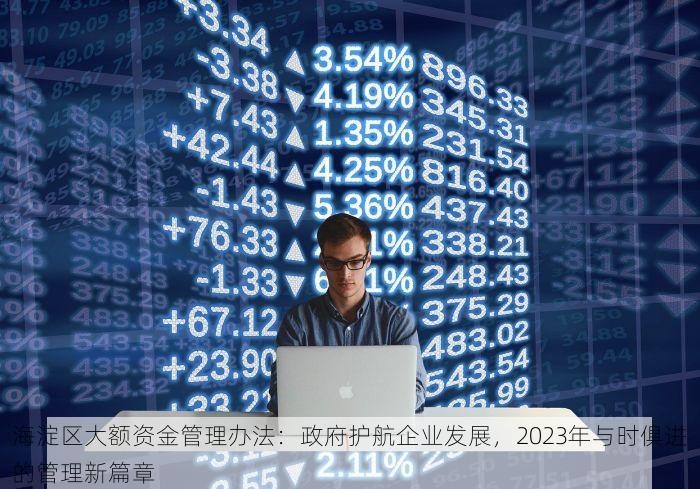 海淀区大额资金管理办法：政府护航企业发展，2023年与时俱进的管理新篇章