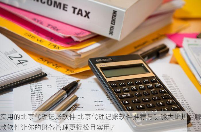 实用的北京代理记账软件 北京代理记账软件推荐与功能大比拼：哪款软件让你的财务管理更轻松且实用？