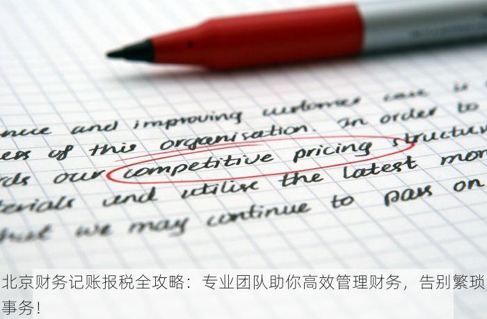 北京财务记账报税全攻略：专业团队助你高效管理财务，告别繁琐事务！
