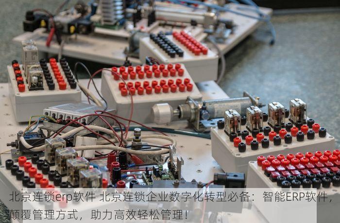 北京连锁erp软件 北京连锁企业数字化转型必备：智能ERP软件，颠覆管理方式，助力高效轻松管理！