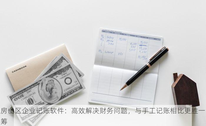 房山区企业记账软件：高效解决财务问题，与手工记账相比更胜一筹