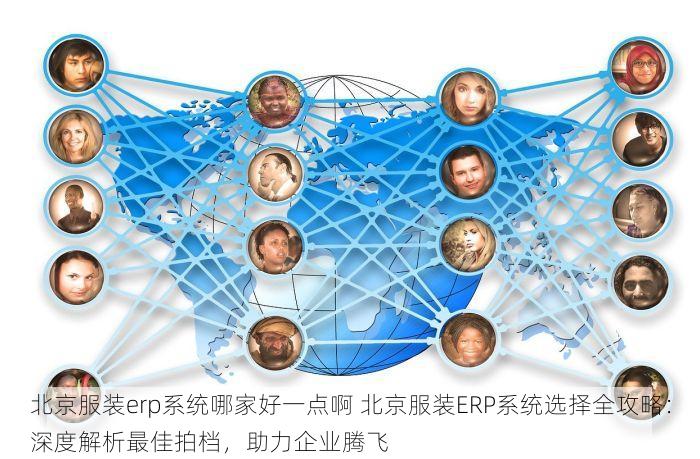 北京服装erp系统哪家好一点啊 北京服装ERP系统选择全攻略：深度解析最佳拍档，助力企业腾飞