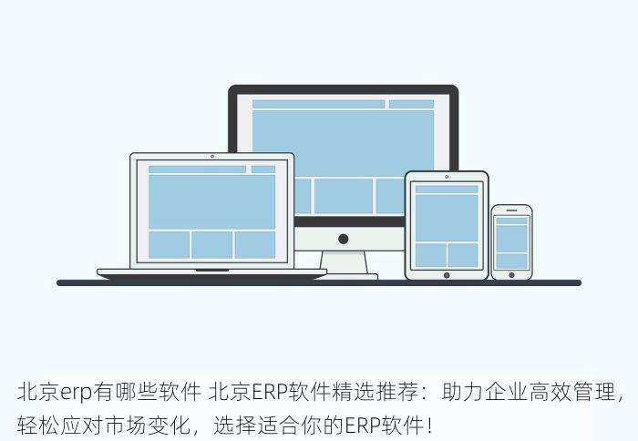 北京erp有哪些软件 北京ERP软件精选推荐：助力企业高效管理，轻松应对市场变化，选择适合你的ERP软件！