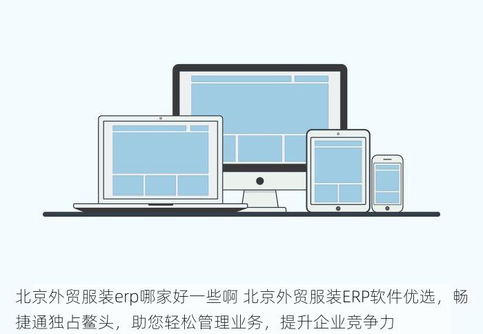北京外贸服装erp哪家好一些啊 北京外贸服装ERP软件优选，畅捷通独占鳌头，助您轻松管理业务，提升企业竞争力