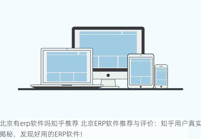 北京有erp软件吗知乎推荐 北京ERP软件推荐与评价：知乎用户真实揭秘，发现好用的ERP软件！