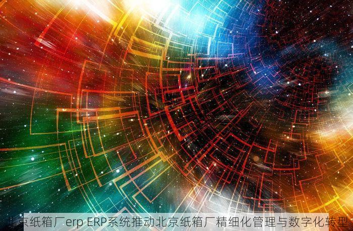 北京纸箱厂erp ERP系统推动北京纸箱厂精细化管理与数字化转型