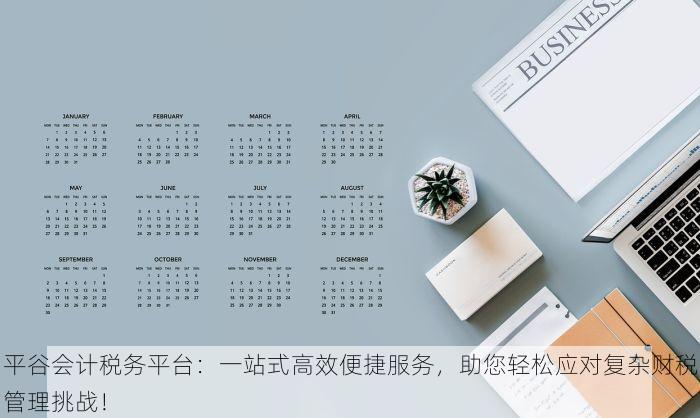 平谷会计税务平台：一站式高效便捷服务，助您轻松应对复杂财税管理挑战！