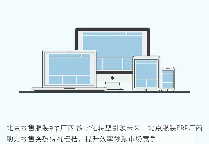 北京零售服装erp厂商 数字化转型引领未来：北京服装ERP厂商助力零售突破传统桎梏，提升效率领跑市场竞争