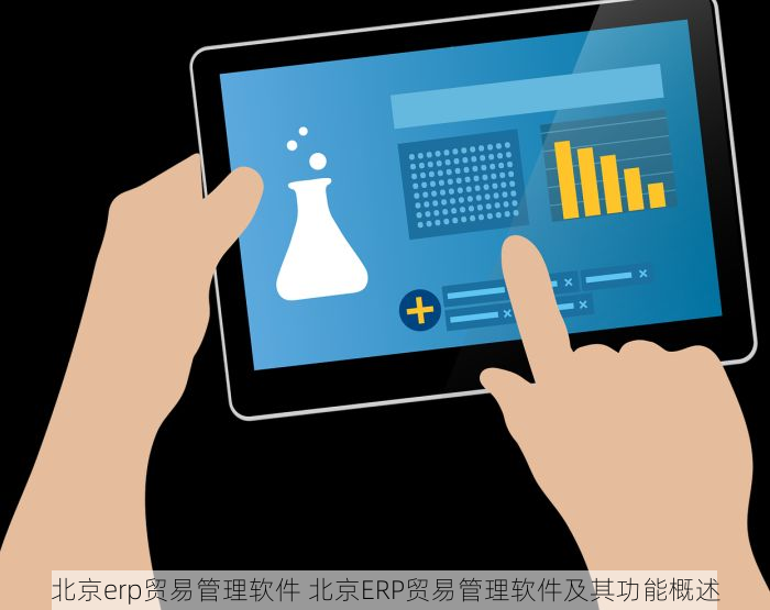 北京erp贸易管理软件 北京ERP贸易管理软件及其功能概述