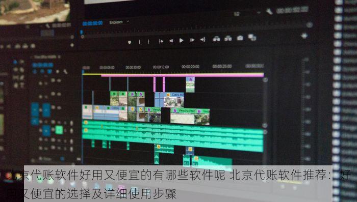 北京代账软件好用又便宜的有哪些软件呢 北京代账软件推荐：好用又便宜的选择及详细使用步骤