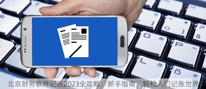 北京财务软件记账2023全攻略：新手指南，轻松入门记账世界