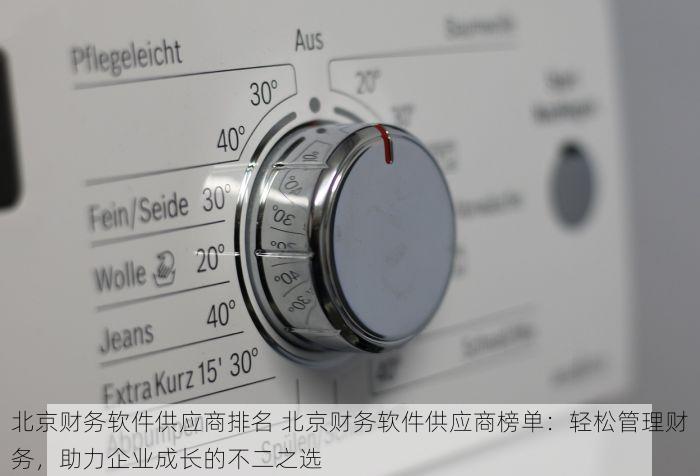 北京财务软件供应商排名 北京财务软件供应商榜单：轻松管理财务，助力企业成长的不二之选