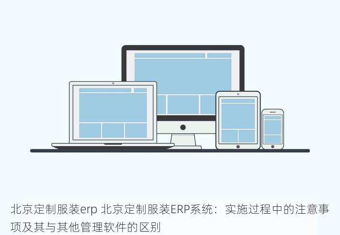 北京定制服装erp 北京定制服装ERP系统：实施过程中的注意事项及其与其他管理软件的区别