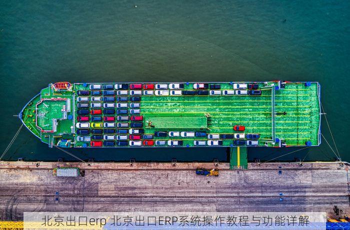 北京出口erp 北京出口ERP系统操作教程与功能详解
