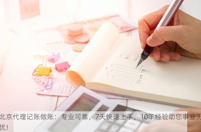 北京代理记账做账：专业可靠，7天快速上手，10年经验助您事业无忧！