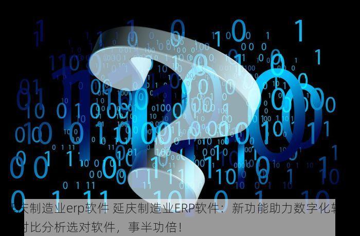 延庆制造业erp软件 延庆制造业ERP软件：新功能助力数字化转型，对比分析选对软件，事半功倍！