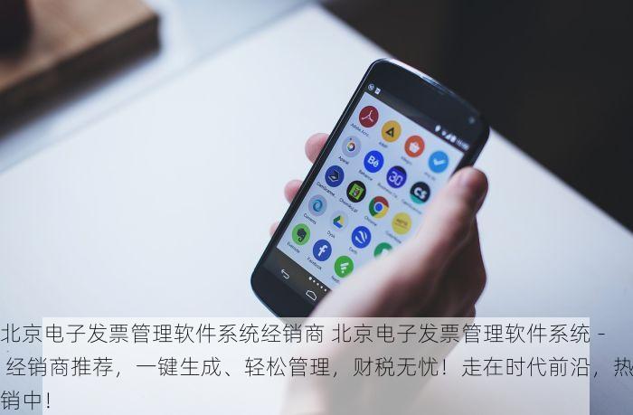 北京电子发票管理软件系统经销商 北京电子发票管理软件系统 - 经销商推荐，一键生成、轻松管理，财税无忧！走在时代前沿，热销中！