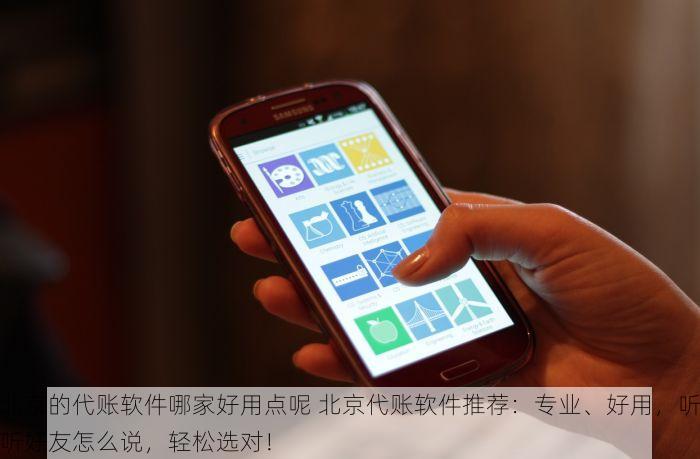 北京的代账软件哪家好用点呢 北京代账软件推荐：专业、好用，听听好友怎么说，轻松选对！
