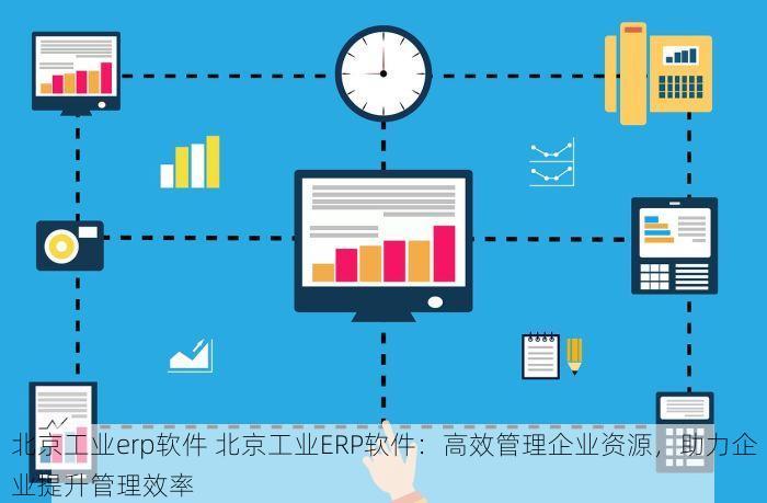 北京工业erp软件 北京工业ERP软件：高效管理企业资源，助力企业提升管理效率