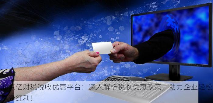 北京亿财税税收优惠平台：深入解析税收优惠政策，助力企业轻松享受红利！