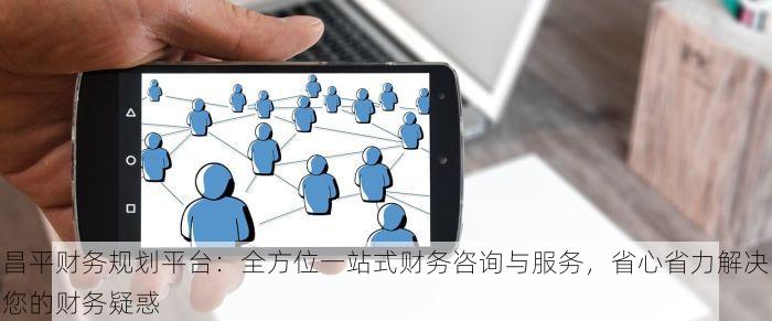 昌平财务规划平台：全方位一站式财务咨询与服务，省心省力解决您的财务疑惑