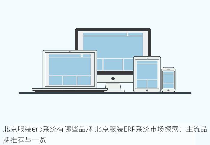 北京服装erp系统有哪些品牌 北京服装ERP系统市场探索：主流品牌推荐与一览