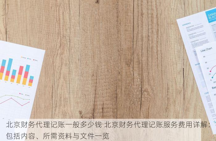 北京财务代理记账一般多少钱 北京财务代理记账服务费用详解：包括内容、所需资料与文件一览
